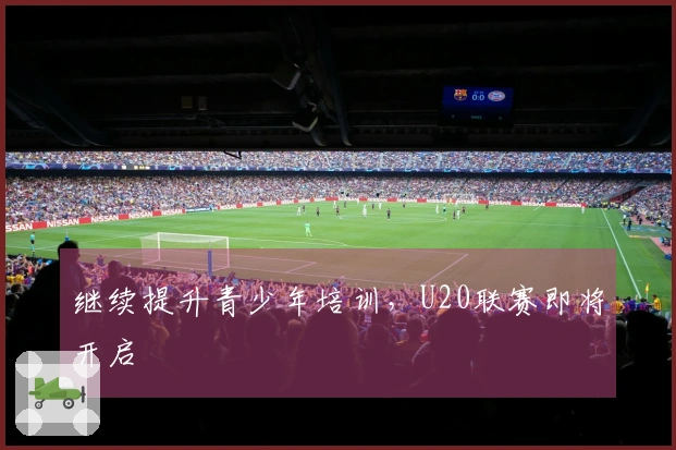 继续提升青少年培训，U20联赛即将开启
