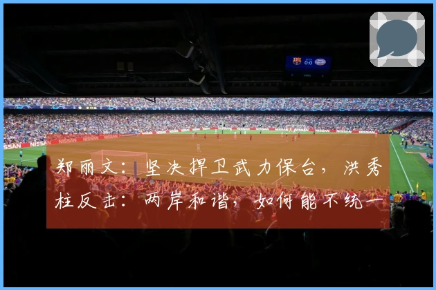 郑丽文：坚决捍卫武力保台，洪秀柱反击：两岸和谐，如何能不统一？