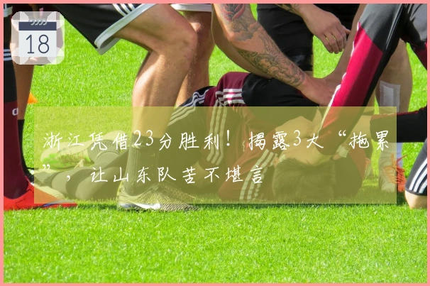 浙江凭借23分胜利！揭露3大“拖累”，让山东队苦不堪言