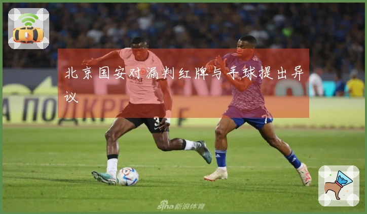 北京国安对漏判红牌与手球提出异议