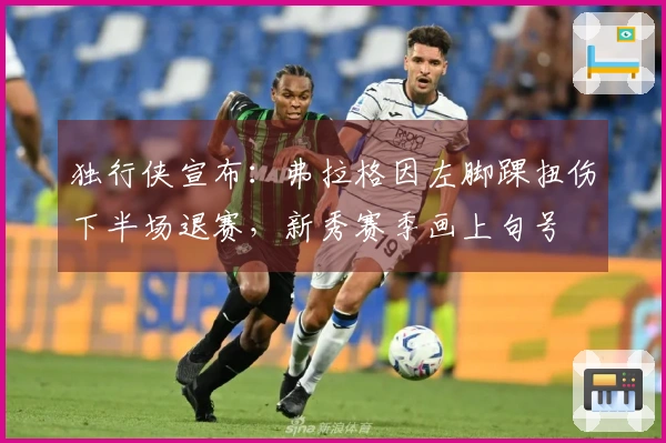 独行侠宣布：弗拉格因左脚踝扭伤下半场退赛，新秀赛季画上句号