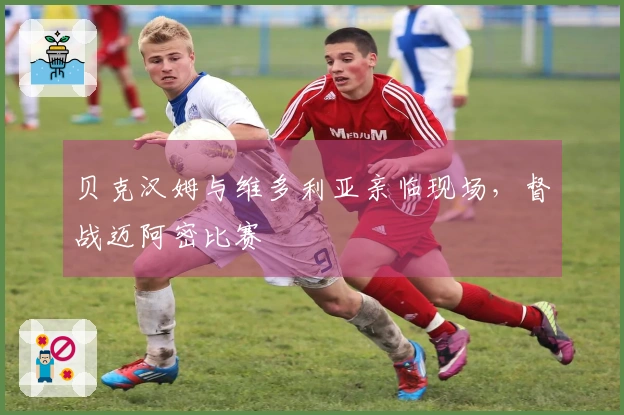 贝克汉姆与维多利亚亲临现场，督战迈阿密比赛