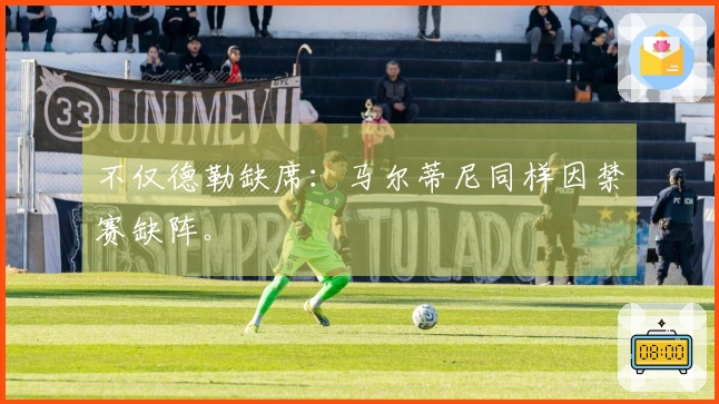 不仅德勒缺席：马尔蒂尼同样因禁赛缺阵。