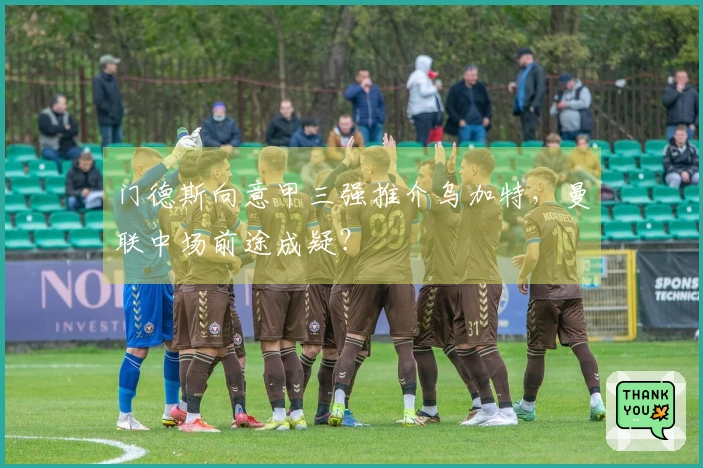 门德斯向意甲三强推介乌加特，曼联中场前途成疑？