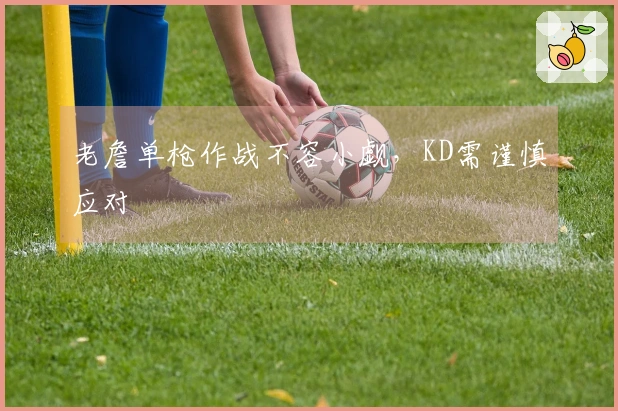 老詹单枪作战不容小觑，KD需谨慎应对