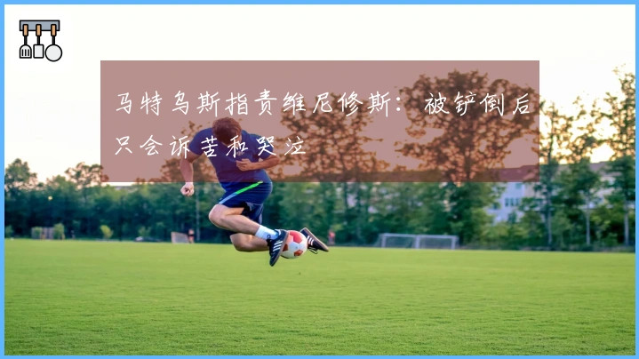 马特乌斯指责维尼修斯：被铲倒后只会诉苦和哭泣
