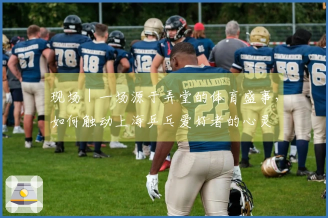 现场｜一场源于弄堂的体育盛事，如何触动上海乒乓爱好者的心灵