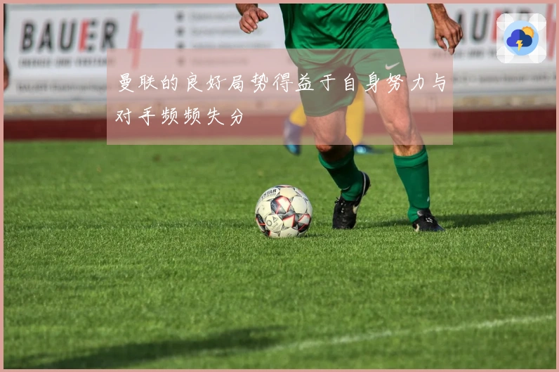 曼联的良好局势得益于自身努力与对手频频失分