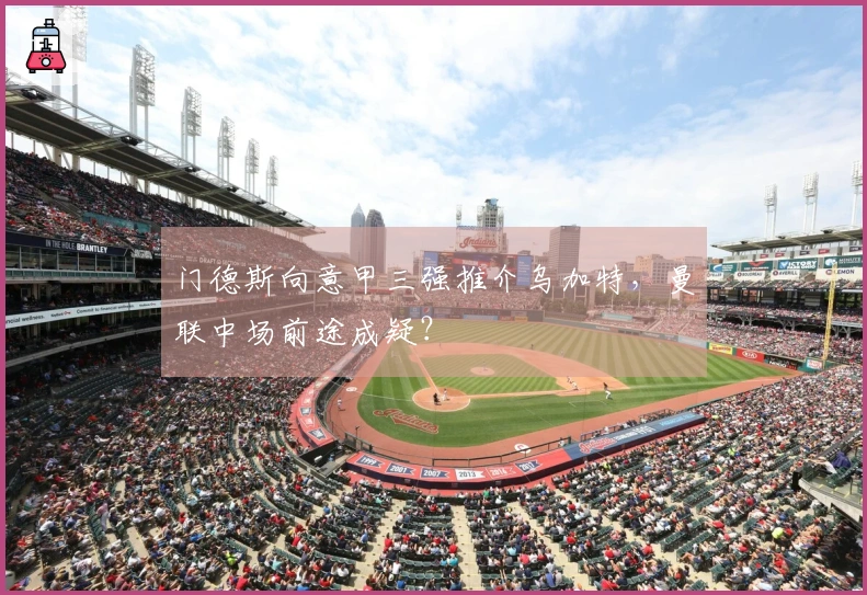 门德斯向意甲三强推介乌加特，曼联中场前途成疑？