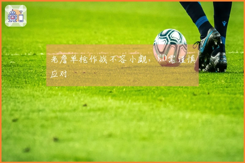 老詹单枪作战不容小觑，KD需谨慎应对