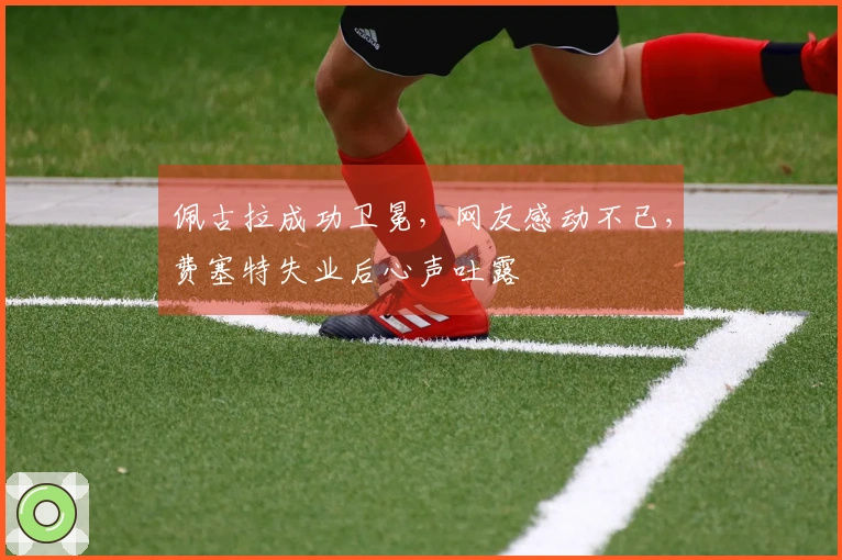 佩古拉成功卫冕，网友感动不已，费塞特失业后心声吐露