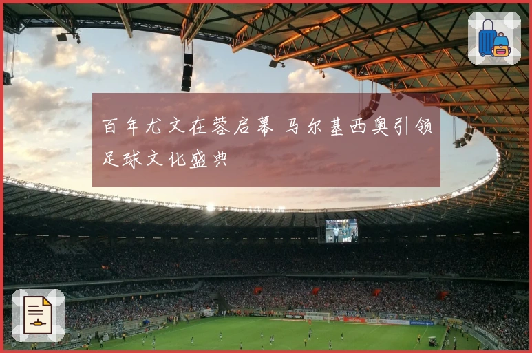 百年尤文在蓉启幕 马尔基西奥引领足球文化盛典