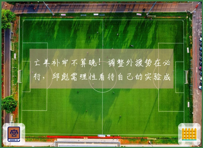 亡羊补牢不算晚！调整外援势在必行，邱彪需理性看待自己的实验成果