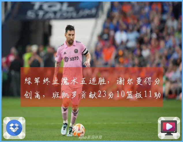 绿军终止魔术五连胜，谢尔曼得分创高，班凯罗贡献23分10篮板11助攻